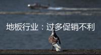 地板行業(yè)：過多促銷不利發(fā)展