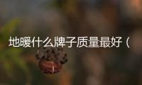 地暖什么牌子質(zhì)量最好（地暖品牌）