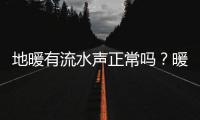 地暖有流水聲正常嗎？暖氣管流水聲特別大怎么解決？