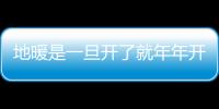 地暖是一旦開了就年年開嗎？地暖是需要時時都開嗎？