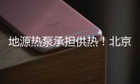 地源熱泵承擔(dān)供熱！北京首個片區(qū)式高可再生能源項目獲批