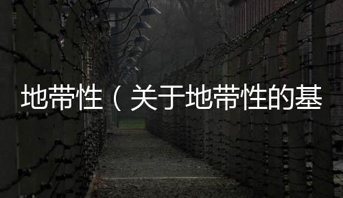 地帶性（關于地帶性的基本情況說明介紹）