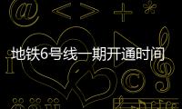 地鐵6號線一期開通時間定了！