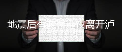 地震后有游客連夜離開(kāi)瀘定 具體是什么情況？