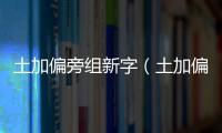 土加偏旁組新字（土加偏旁）