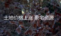 土地價格上漲 豪宅資源稀缺優勢增強