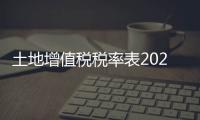 土地增值稅稅率表2022（土地增值稅稅率表）