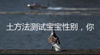 土方法測試寶寶性別，你知道嗎？
