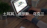 土耳其、俄羅斯、烏克蘭和聯合國代表有望在未來幾天舉行會談