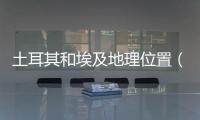 土耳其和埃及地理位置（埃及地理位置）