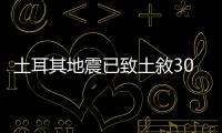 土耳其地震已致土敘300餘人死亡　暫無中國公民傷亡