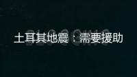 土耳其地震：需要援助