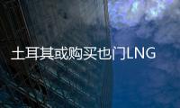 土耳其或購買也門LNG 投資該國油氣領域