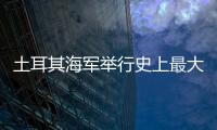 土耳其海軍舉行史上最大規(guī)模閱兵
