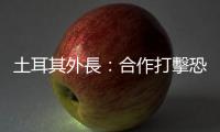 土耳其外長：合作打擊恐怖主義是瑞典「入約」前提條件