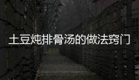 土豆燉排骨湯的做法竅門，土豆燉排骨湯的做法