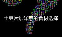 土豆片炒洋蔥的食材選擇