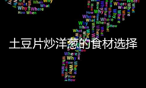 土豆片炒洋蔥的食材選擇