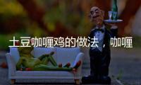 土豆咖喱雞的做法，咖喱雞的做法