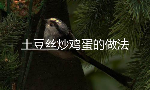 土豆絲炒雞蛋的做法