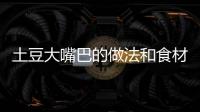 土豆大嘴巴的做法和食材用料及健康功效