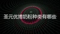 圣元優博奶粉種類有哪些,圣元優博奶粉口碑介紹