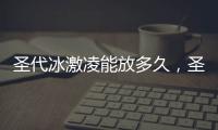 圣代冰激凌能放多久，圣代冰激凌