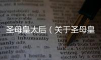 圣母皇太后（關于圣母皇太后的基本情況說明介紹）