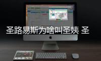 圣路易斯為啥叫圣姨 圣路易斯圣姨