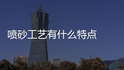 噴砂工藝有什么特點  玻璃磨砂與噴砂的區別,行業資訊