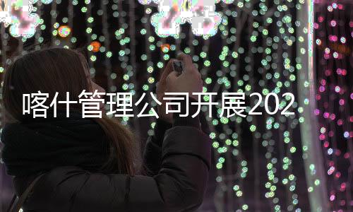 喀什管理公司開展2023年全國節能宣傳周活動