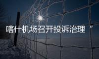喀什機場召開投訴治理“回頭看”交流會