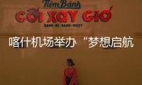 喀什機場舉辦“夢想啟航，童心飛揚”兒童節主題活動