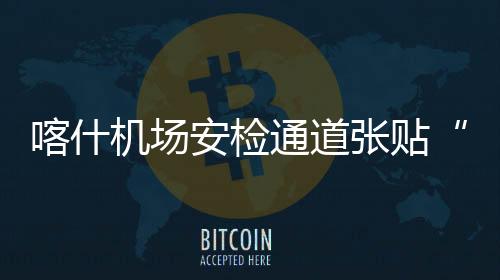 喀什機(jī)場(chǎng)安檢通道張貼“脫鞋區(qū)”“清潔區(qū)”地貼標(biāo)識(shí)