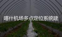 喀什機場多點定位系統建設工程順利通過預驗收