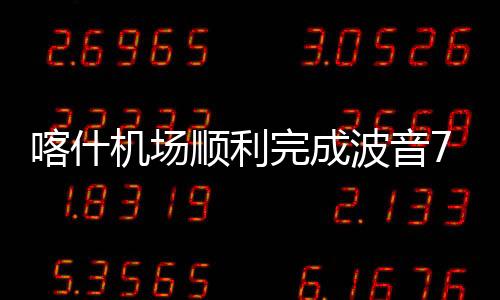 喀什機(jī)場(chǎng)順利完成波音737 MAX客機(jī)首飛