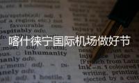 喀什徠寧國(guó)際機(jī)場(chǎng)做好節(jié)日保暢工作 為春運(yùn)保駕護(hù)航