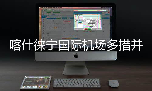 喀什徠寧國際機(jī)場多措并舉保障元旦假期旅客平安溫暖出行