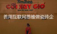 善用互聯網思維做瓷磚企業