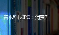 善水科技IPO：消費升級帶來市場增量，產品需求有效提升