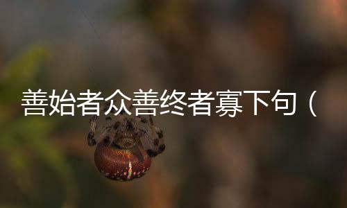 善始者眾善終者寡下句（善始者眾善終者寡）