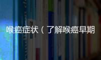 喉癌癥狀（了解喉癌早期癥狀，及時(shí)預(yù)防）