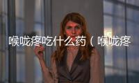 喉嚨疼吃什么藥（喉嚨疼的治療方法和藥物推薦）