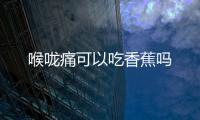 喉嚨痛可以吃香蕉嗎