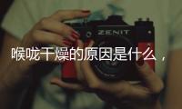 喉嚨干燥的原因是什么，三個(gè)病因需留意，可用四種方式緩解