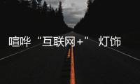 喧嘩“互聯(lián)網(wǎng)+” 燈飾企業(yè)謹(jǐn)記“產(chǎn)品才是根本”