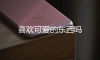 喜歡可愛的東西嗎