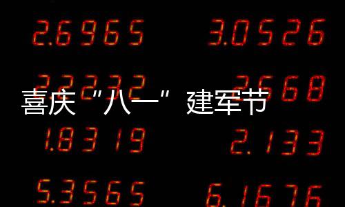 喜慶“八一”建軍節  共敘軍民魚水情