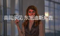 喜聞樂見 東旭迪斯廣告大片登陸央視7套
