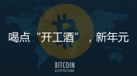 喝點“開工酒”，新年元氣滿滿，心想事成